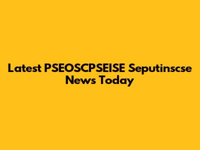 Latest PSEOSCPSEISE Seputinscse News Today