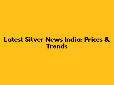 Latest Silver News India: Prices & Trends