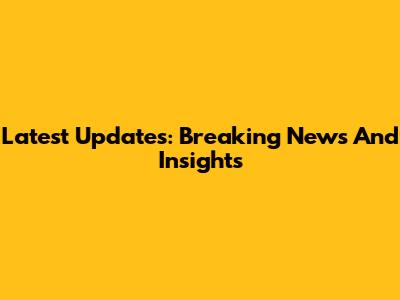 Latest Updates: Breaking News And Insights