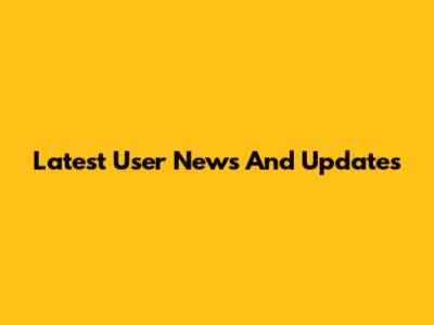 Latest User News And Updates