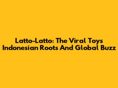 Latto-Latto: The Viral Toy's Indonesian Roots And Global Buzz