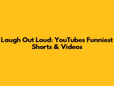 Laugh Out Loud: YouTube's Funniest Shorts & Videos