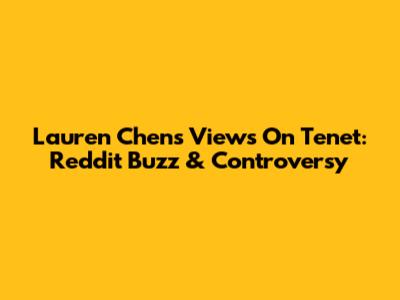 Lauren Chen's Views On Tenet: Reddit Buzz & Controversy