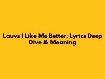 Lauv's 'I Like Me Better': Lyrics Deep Dive & Meaning