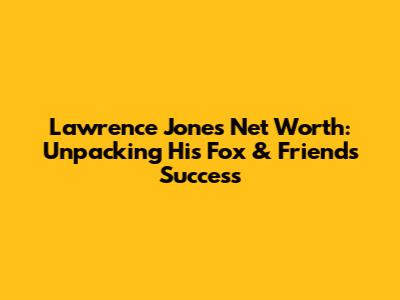 Lawrence Jones' Net Worth: Unpacking His Fox & Friends Success