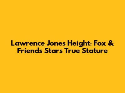 Lawrence Jones Height: Fox & Friends Star's True Stature