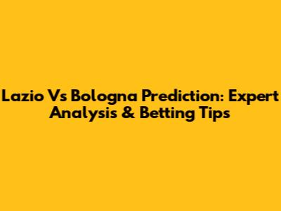 Lazio Vs Bologna Prediction: Expert Analysis & Betting Tips