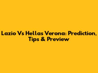 Lazio Vs Hellas Verona: Prediction, Tips & Preview