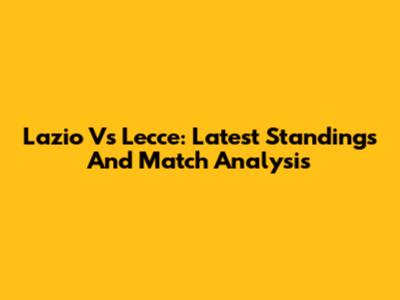 Lazio Vs Lecce: Latest Standings And Match Analysis