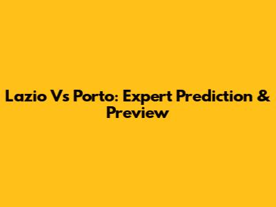 Lazio Vs Porto: Expert Prediction & Preview