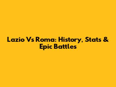 Lazio Vs Roma: History, Stats & Epic Battles