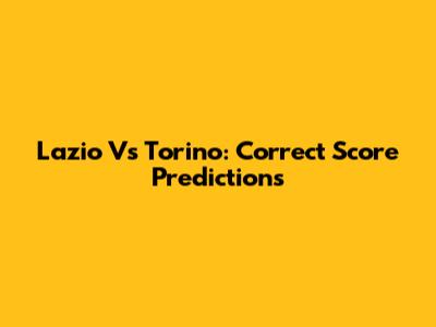 Lazio Vs Torino: Correct Score Predictions