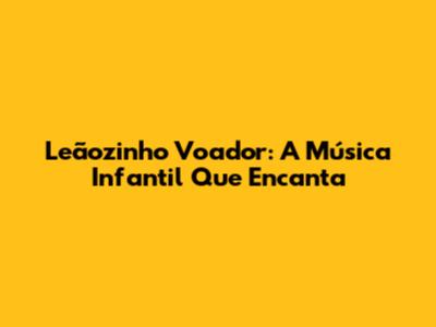 Leãozinho Voador: A Música Infantil Que Encanta