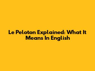 Le Peloton Explained: What It Means In English