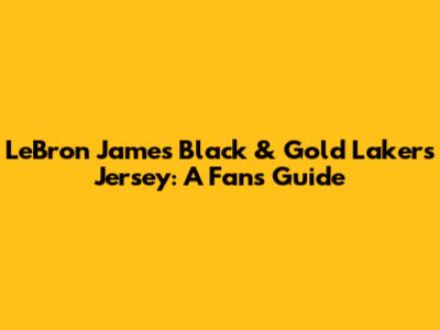 LeBron James' Black & Gold Lakers Jersey: A Fan's Guide