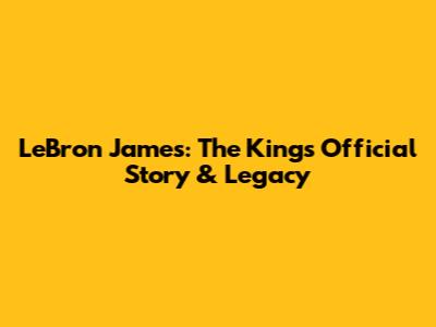 LeBron James: The King's Official Story & Legacy