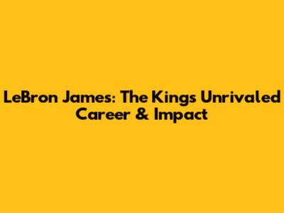LeBron James: The King's Unrivaled Career & Impact