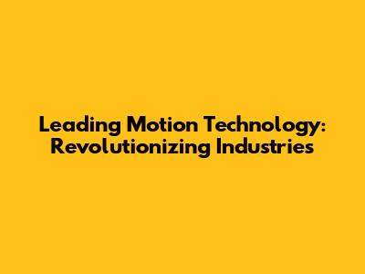 Leading Motion Technology: Revolutionizing Industries