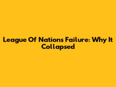 League Of Nations Failure: Why It Collapsed