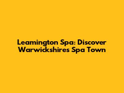 Leamington Spa: Discover Warwickshire's Spa Town