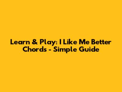 Learn & Play: 'I Like Me Better' Chords - Simple Guide