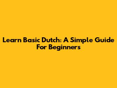 Learn Basic Dutch: A Simple Guide For Beginners