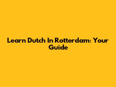 Learn Dutch In Rotterdam: Your Guide