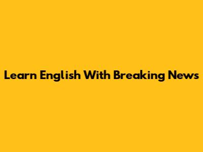 Learn English With Breaking News