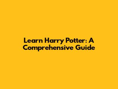 Learn Harry Potter: A Comprehensive Guide