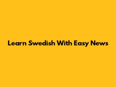 Learn Swedish With Easy News