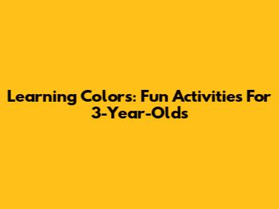 Learning Colors: Fun Activities For 3-Year-Olds