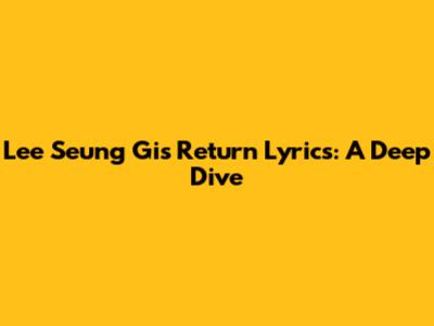 Lee Seung Gi's "Return" Lyrics: A Deep Dive