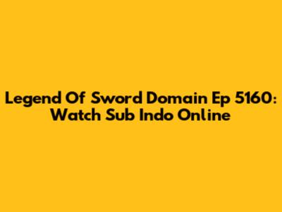 Legend Of Sword Domain Ep 5160: Watch Sub Indo Online