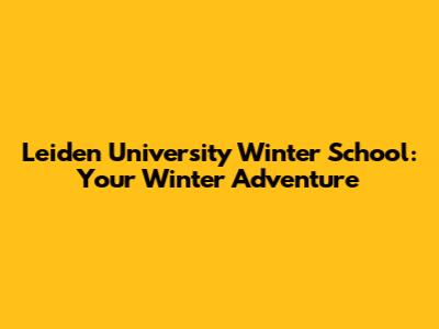 Leiden University Winter School: Your Winter Adventure
