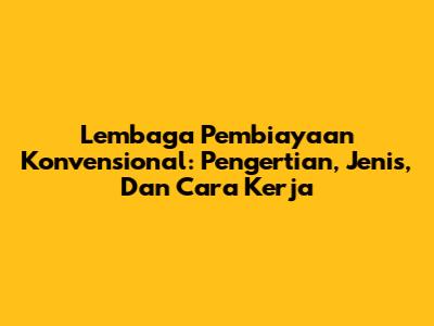 Lembaga Pembiayaan Konvensional: Pengertian, Jenis, Dan Cara Kerja