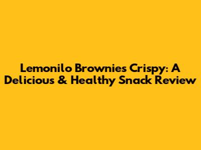 Lemonilo Brownies Crispy: A Delicious & Healthy Snack Review