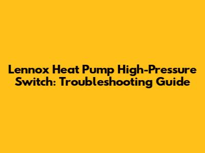 Lennox Heat Pump High-Pressure Switch: Troubleshooting Guide