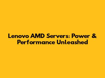 Lenovo AMD Servers: Power & Performance Unleashed