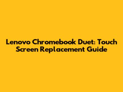 Lenovo Chromebook Duet: Touch Screen Replacement Guide