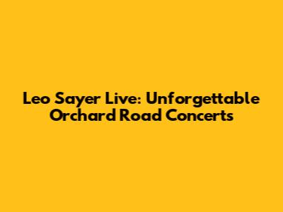 Leo Sayer Live: Unforgettable Orchard Road Concerts