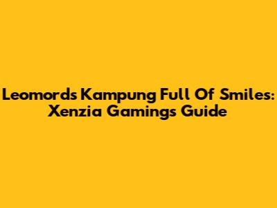 Leomord's Kampung Full Of Smiles: Xenzia Gaming's Guide