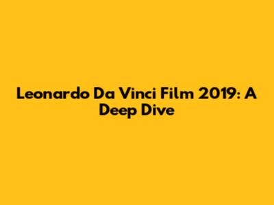 Leonardo Da Vinci Film 2019: A Deep Dive