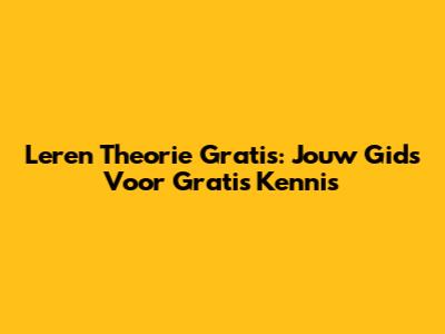 Leren Theorie Gratis: Jouw Gids Voor Gratis Kennis