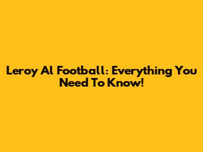 Leroy Al Football: Everything You Need To Know!