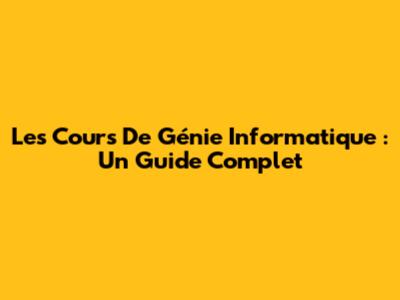 Les Cours De Génie Informatique : Un Guide Complet