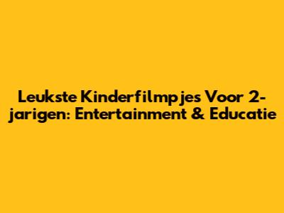Leukste Kinderfilmpjes Voor 2-jarigen: Entertainment & Educatie