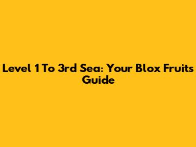 Level 1 To 3rd Sea: Your Blox Fruits Guide