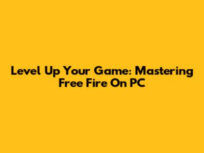 Level Up Your Game: Mastering Free Fire On PC
