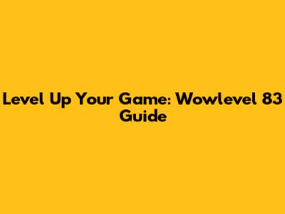Level Up Your Game: Wowlevel 83 Guide