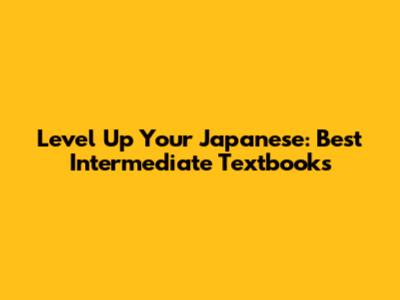 Level Up Your Japanese: Best Intermediate Textbooks